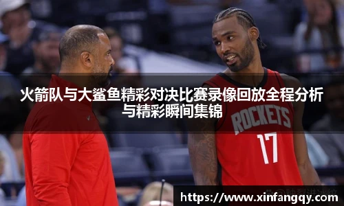 火箭队与大鲨鱼精彩对决比赛录像回放全程分析与精彩瞬间集锦