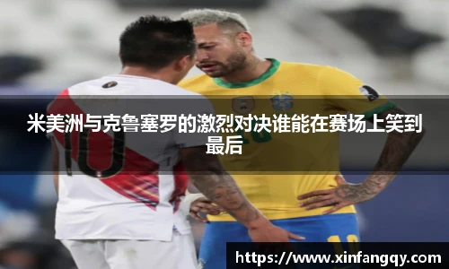 米美洲与克鲁塞罗的激烈对决谁能在赛场上笑到最后