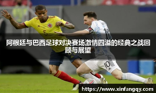 阿根廷与巴西足球对决赛场激情四溢的经典之战回顾与展望