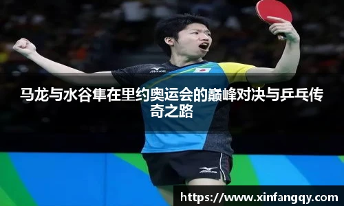 马龙与水谷隼在里约奥运会的巅峰对决与乒乓传奇之路