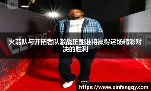 火箭队与开拓者队激战正酣谁将赢得这场精彩对决的胜利
