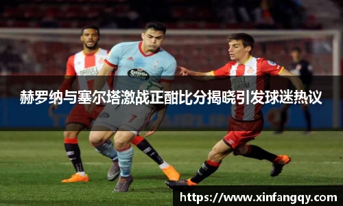 赫罗纳与塞尔塔激战正酣比分揭晓引发球迷热议