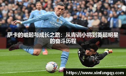 萨卡的崛起与成长之路：从青训小将到英超明星的奋斗历程