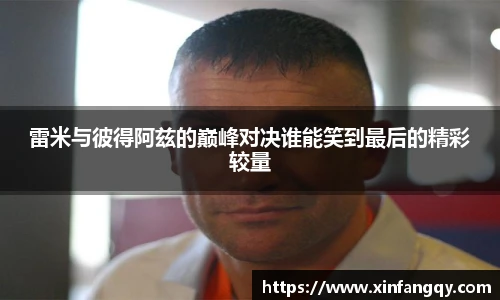 雷米与彼得阿兹的巅峰对决谁能笑到最后的精彩较量